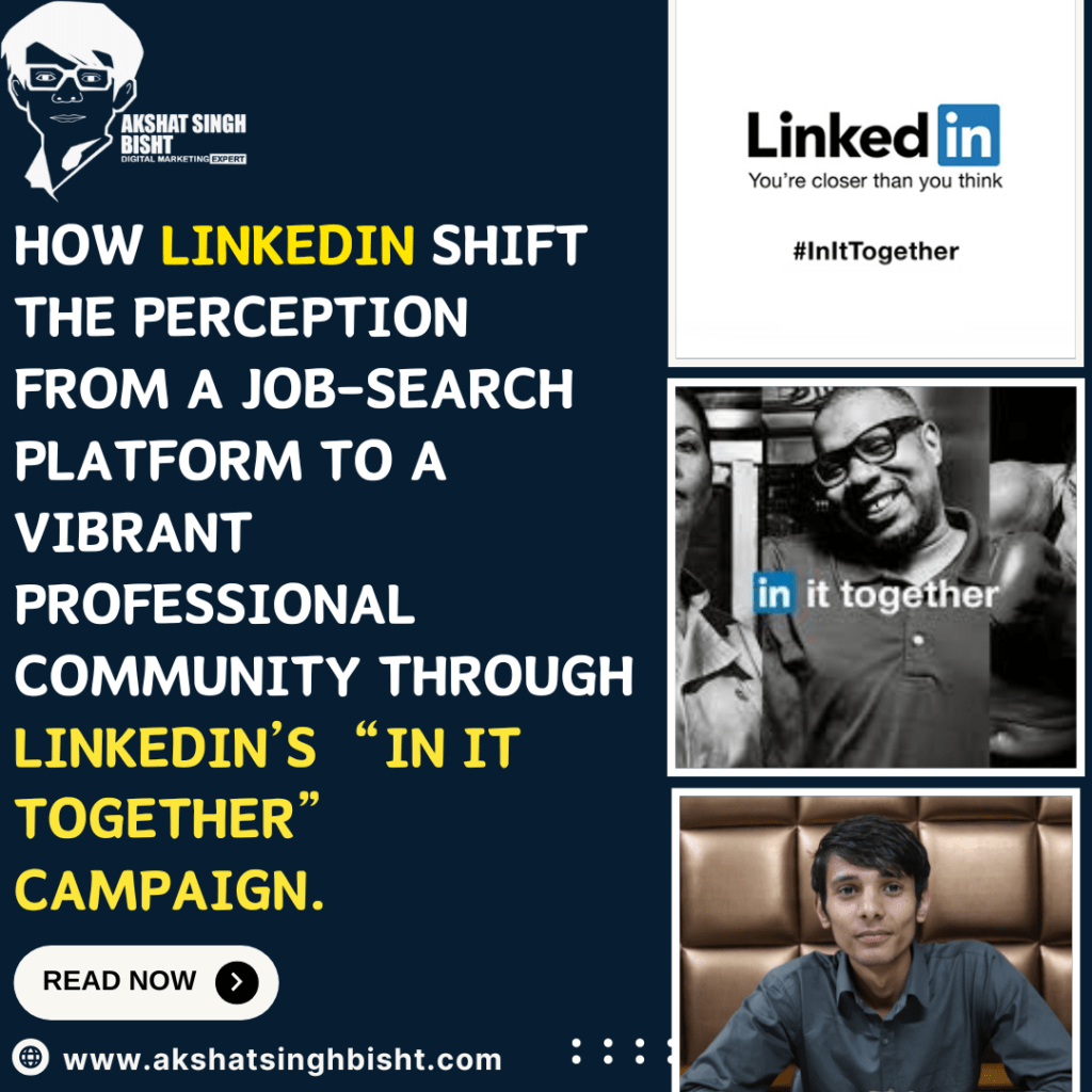 How Linkedin Shift the perception of LinkedIn from a job-search platform to a vibrant professional community through LinkedIn’s “In It Together” Campaign.​